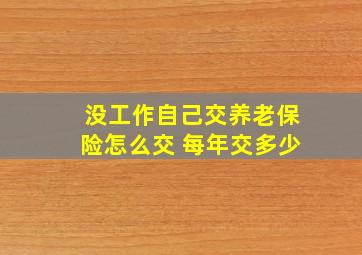 没工作自己交养老保险怎么交 每年交多少